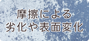 摩擦による劣化や表面変化