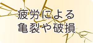 疲労による亀裂や破損