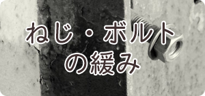 ねじ・ボルトの緩み